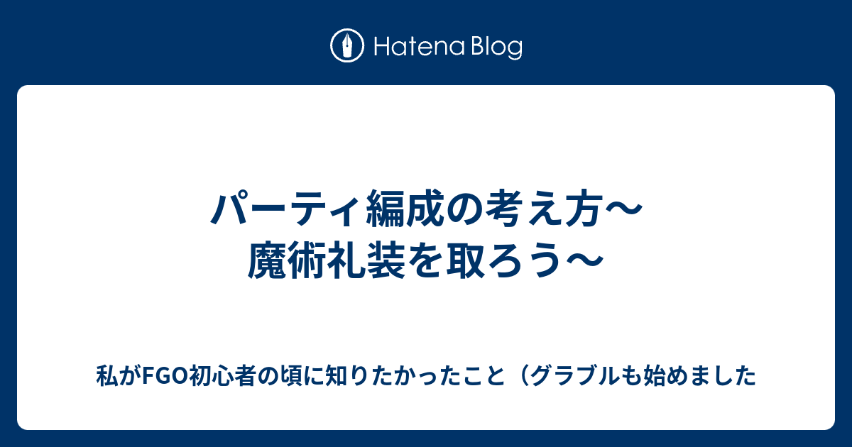 パーティ編成の考え方 魔術礼装を取ろう 私がfgo初心者の頃に知りたかったこと グラブルも始めました