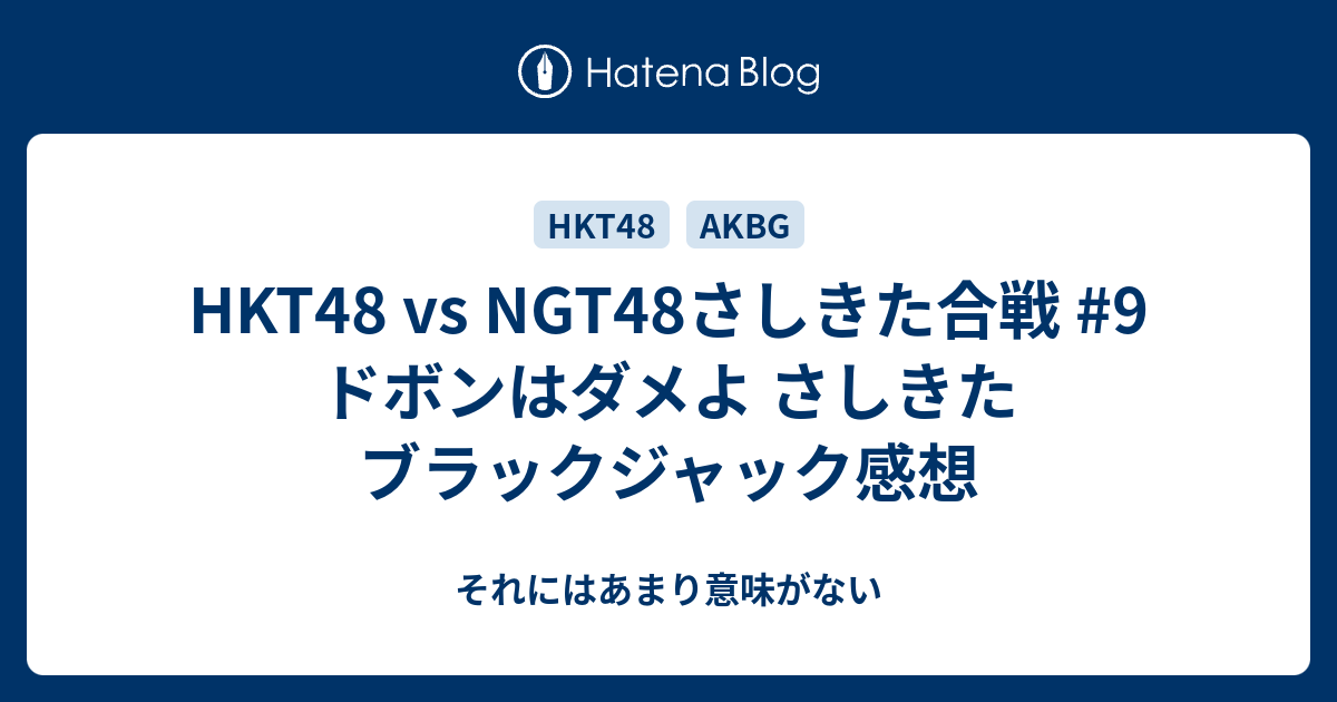 Hkt48 Vs Ngt48さしきた合戦 9 ドボンはダメよ さしきたブラックジャック感想 それにはあまり意味がない