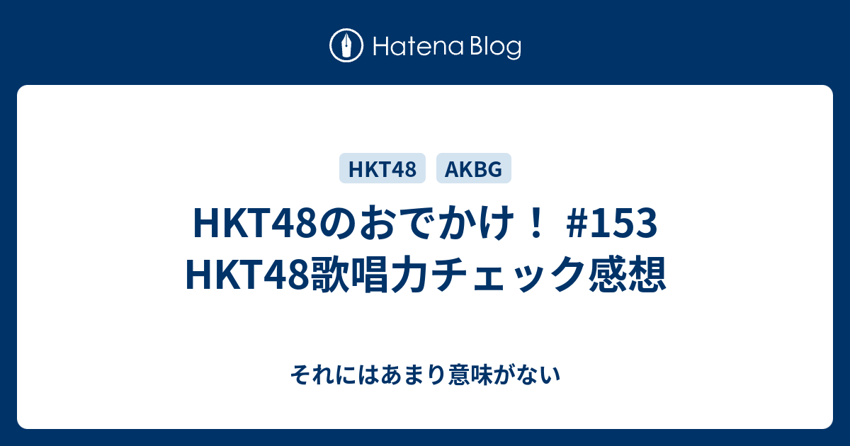 Hkt48のおでかけ 153 Hkt48歌唱力チェック感想 それにはあまり意味がない