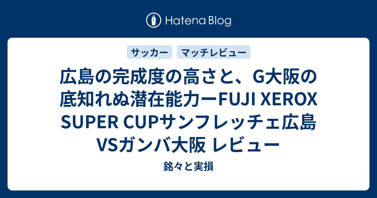 広島の完成度の高さと G大阪の底知れぬ潜在能力ーfuji Xerox Super Cupサンフレッチェ広島vsガンバ大阪 レビュー 銘々と実損