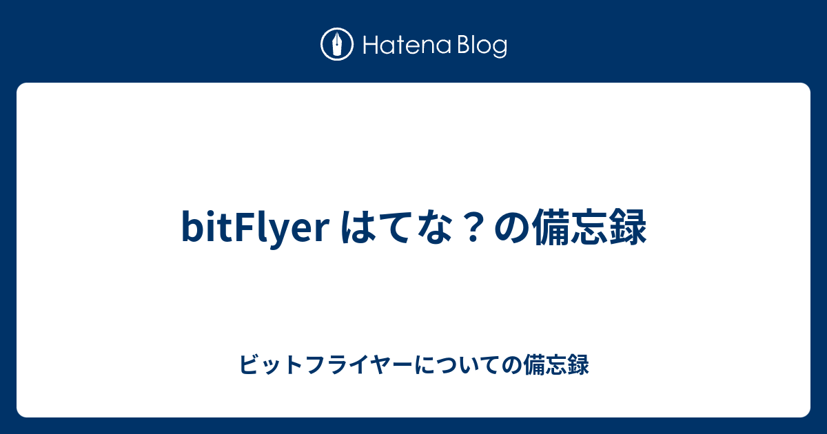 Bitflyer はてな の備忘録 ビットフライヤーについての備忘録