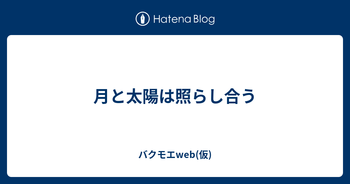 月と太陽は照らし合う バクモエweb 仮