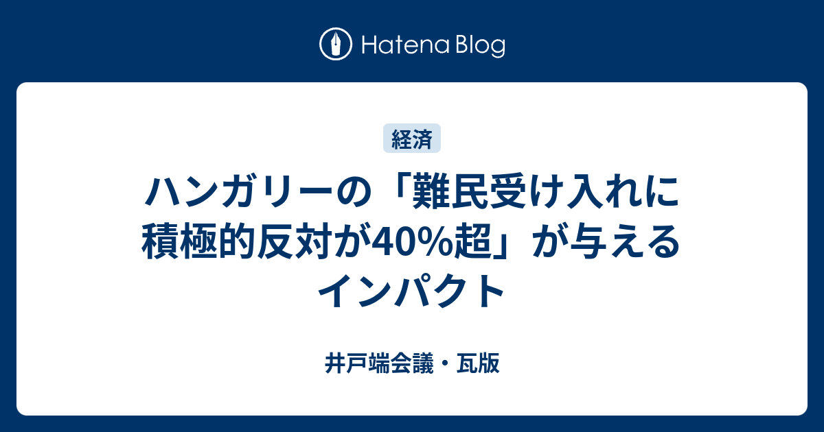 ハンガリーの 難民受け入れに積極的反対が40 超 が与えるインパクト 井戸端会議 瓦版