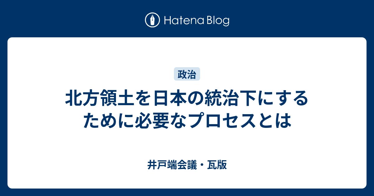 北方領土を日本の統治下にするために必要なプロセスとは 井戸端会議 瓦版