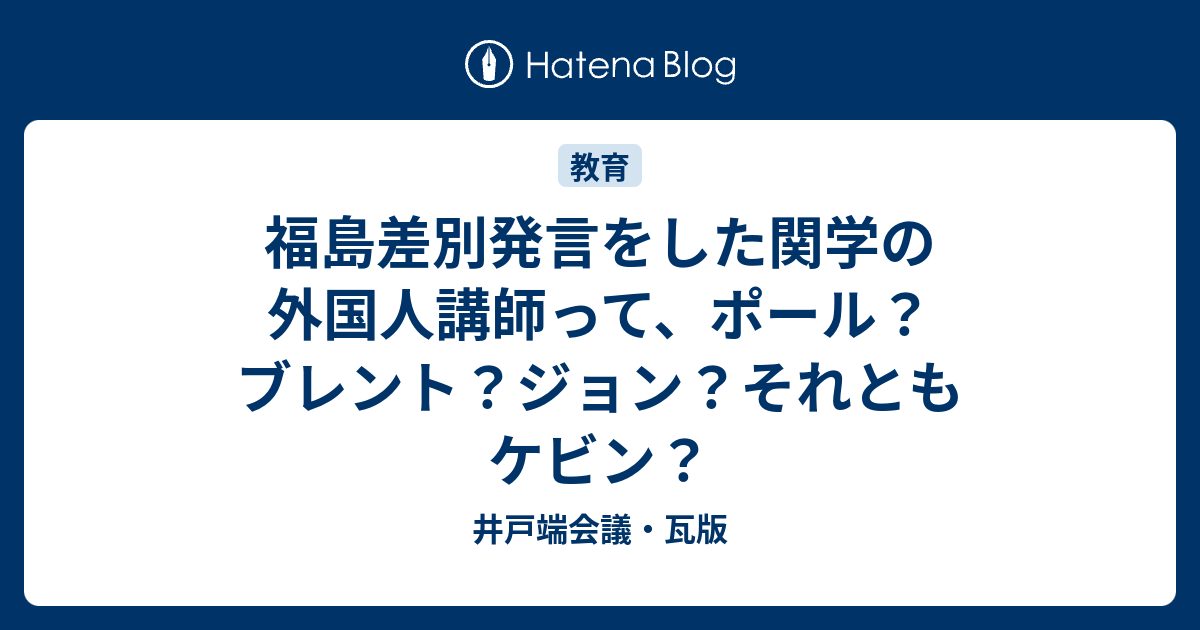 福島差別発言をした関学の外国人講師って ポール ブレント ジョン それともケビン 井戸端会議 瓦版