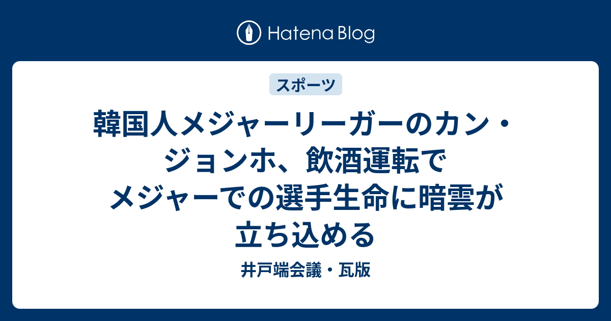 韓国人メジャーリーガーのカン ジョンホ 飲酒運転でメジャーでの選手生命に暗雲が立ち込める 井戸端会議 瓦版