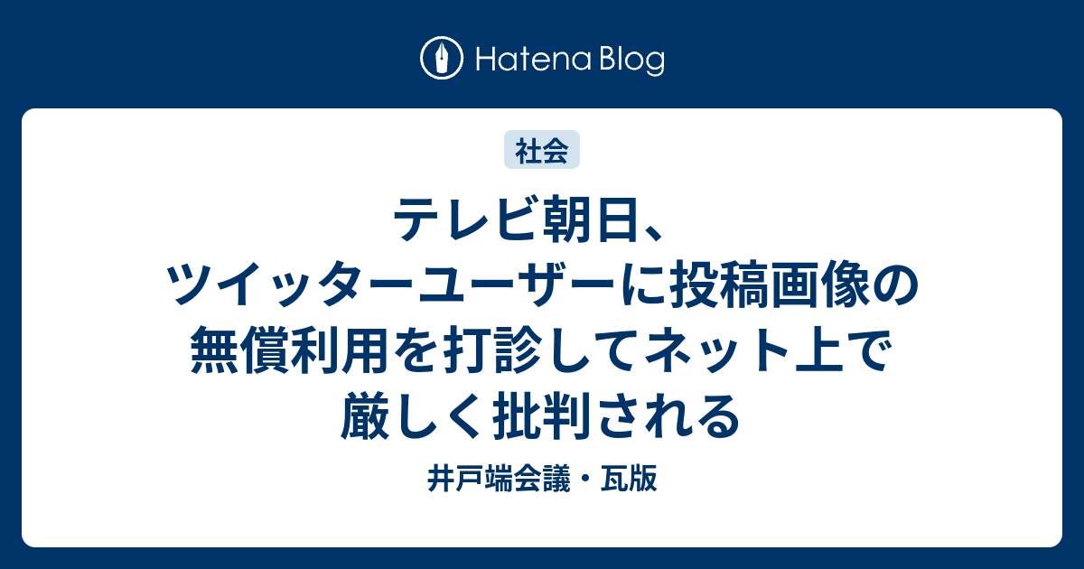 テレビ朝日 ツイッターユーザーに投稿画像の無償利用を打診してネット上で厳しく批判される 井戸端会議 瓦版
