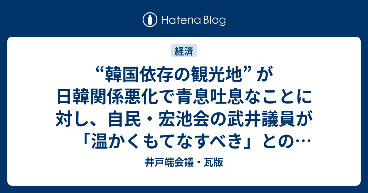 韓国依存の観光地 が日韓関係悪化で青息吐息なことに対し 自民 宏池会の武井議員が 温かくもてなすべき との的外れな主張を展開 井戸端会議 瓦版