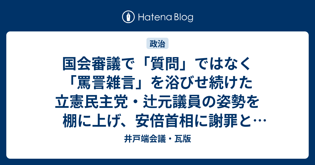 国会審議で「質問」ではなく「罵詈雑言」を浴びせ続けた立憲民主党・辻元議員の姿勢を棚に上げ、安倍首相に謝罪と撤回を求める野党 井戸端会議・瓦版