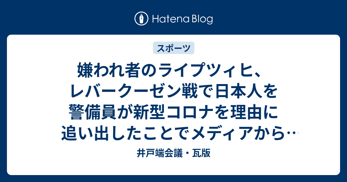 嫌われ者のライプツィヒ レバークーゼン戦で日本人を警備員が新型コロナを理由に追い出したことでメディアから批判を受ける 井戸端会議 瓦版