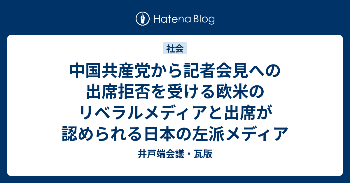 井戸端会議・瓦版  中国共産党から記者会見への出席拒否を受ける欧米のリベラルメディアと出席が認められる日本の左派メディア