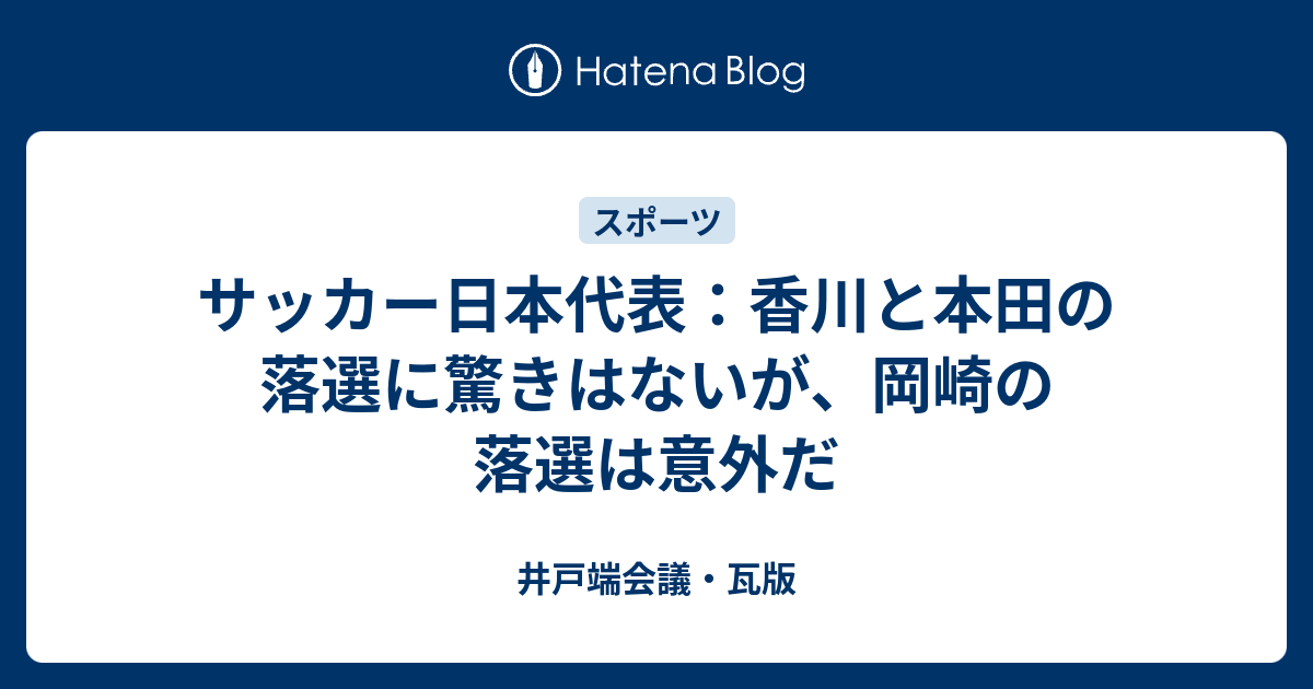 サッカー日本代表 香川と本田の落選に驚きはないが 岡崎の落選は意外だ 井戸端会議 瓦版