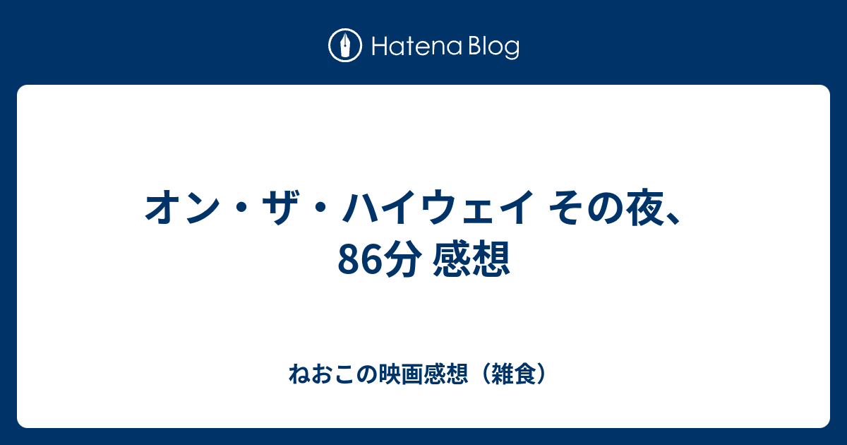 オン ザ ハイウェイ その夜 86分 感想 ねおこの映画感想 雑食