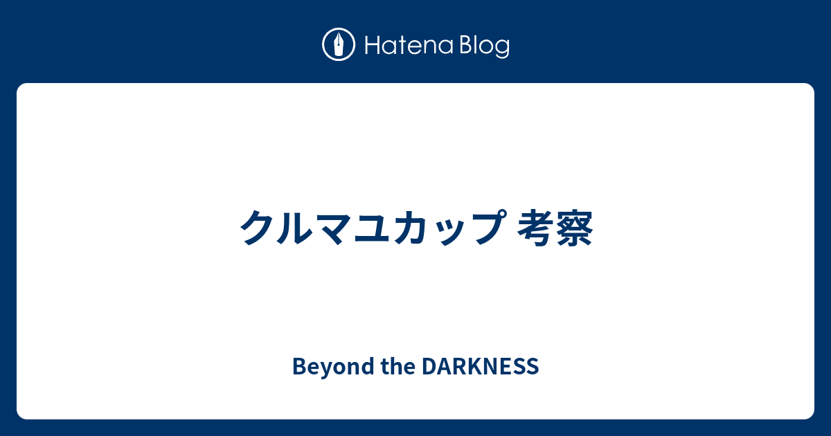 クルマユカップ 考察 Beyond The Darkness