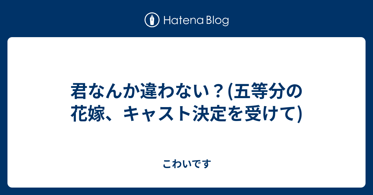 君なんか違わない 五等分の花嫁 キャスト決定を受けて こわいです