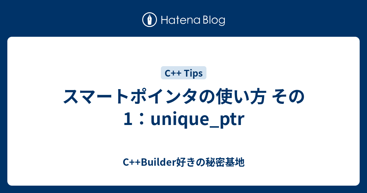 スマートポインタの使い方 その1 Unique Ptr C Builder好きの秘密基地