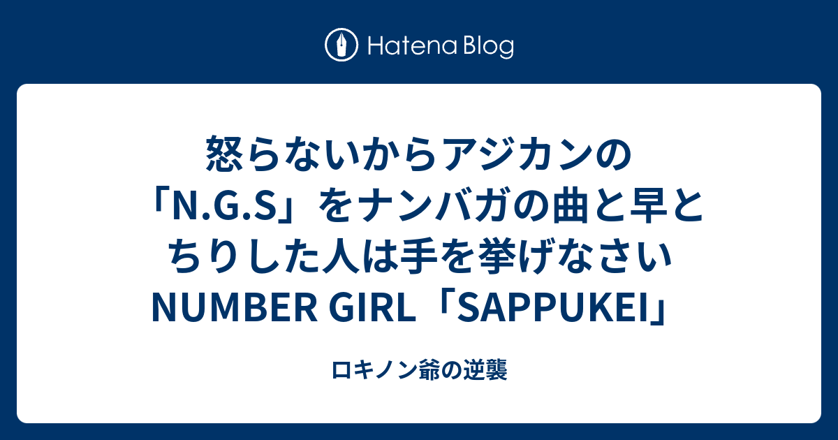 怒らないからアジカンの N G S をナンバガの曲と早とちりした人は手を挙げなさい Number Girl Sappukei ロキノン爺の逆襲