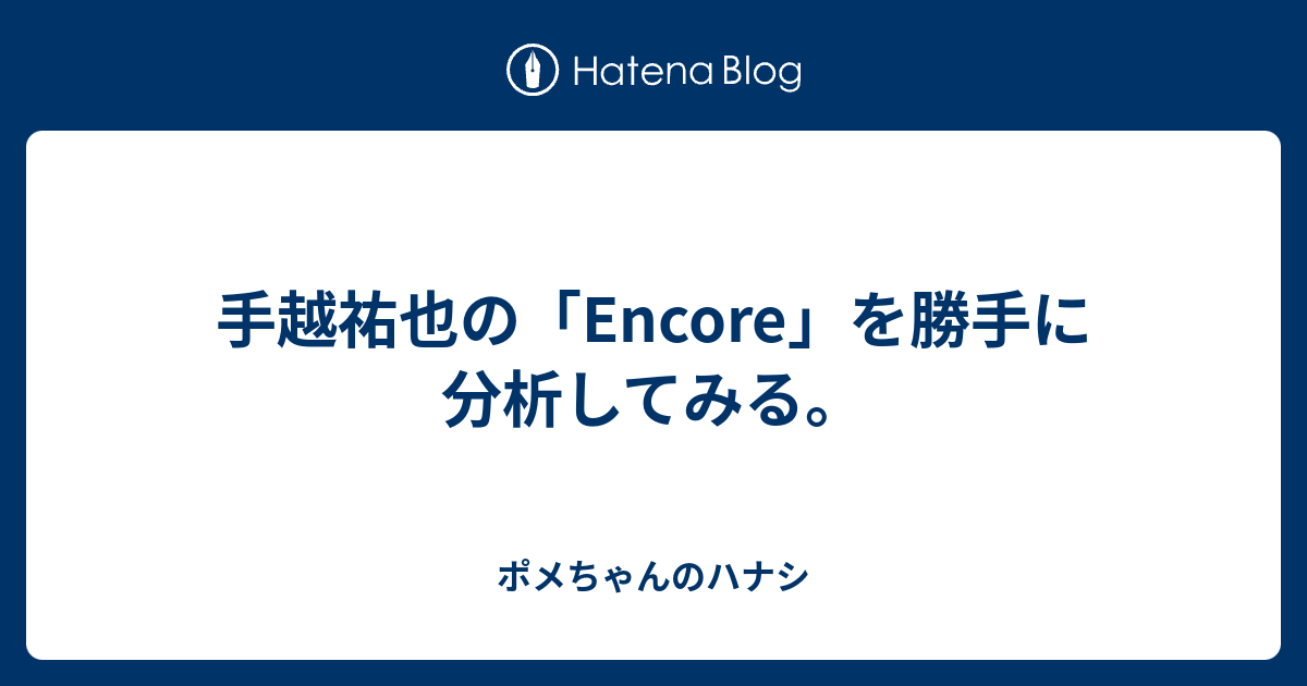 手越祐也の Encore を勝手に分析してみる ポメちゃんのハナシ