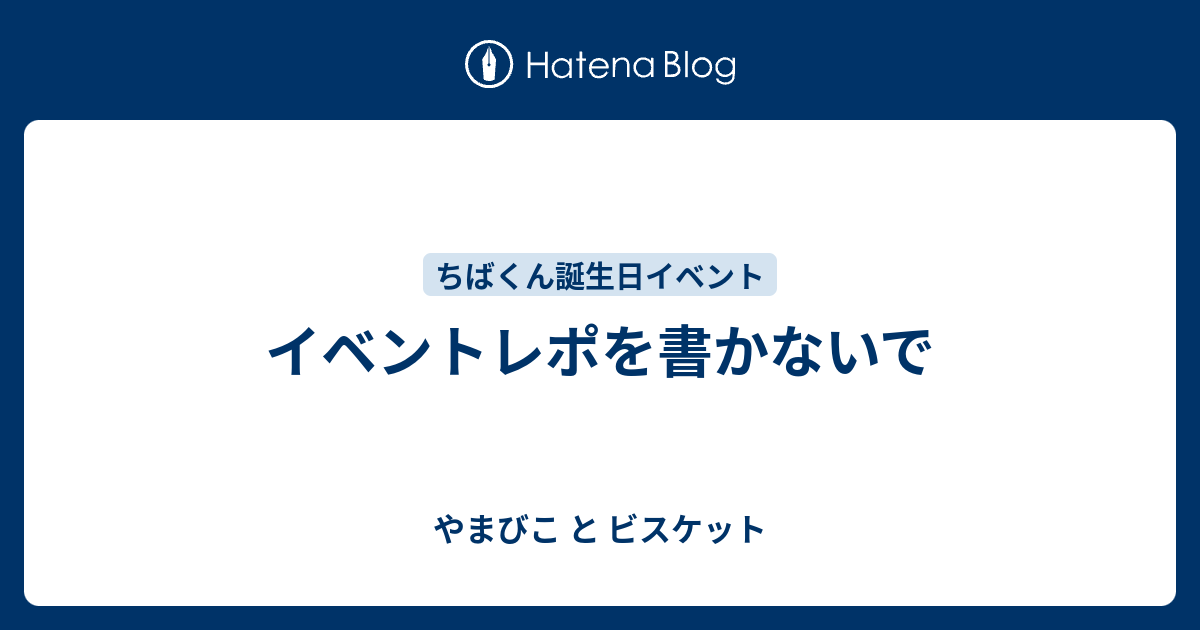 イベントレポを書かないで やまびこ と ビスケット