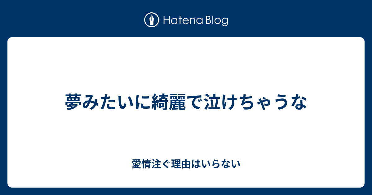 夢みたいに綺麗で泣けちゃうな 愛情注ぐ理由はいらない