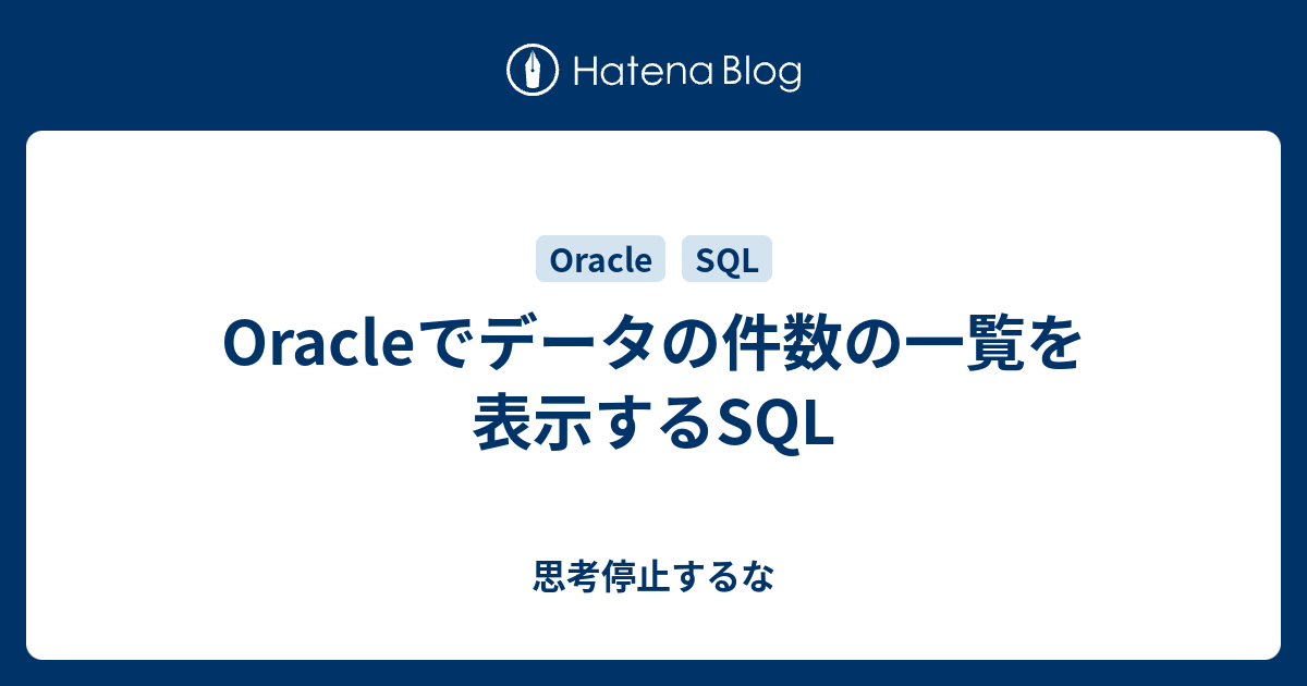 Oracleでデータの件数の一覧を表示するsql 思考停止するな