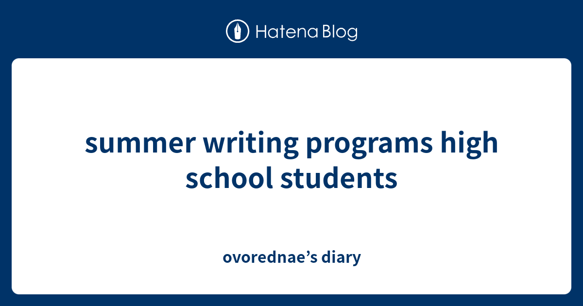 summer writing programs high school students ovorednae’s diary