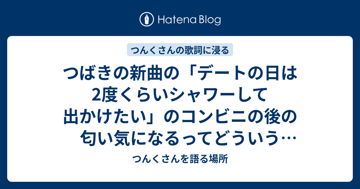 つばきの新曲の デートの日は2度くらいシャワーして出かけたい のコンビニの後の匂い気になるってどういう意味ですか つんくさんを語る場所