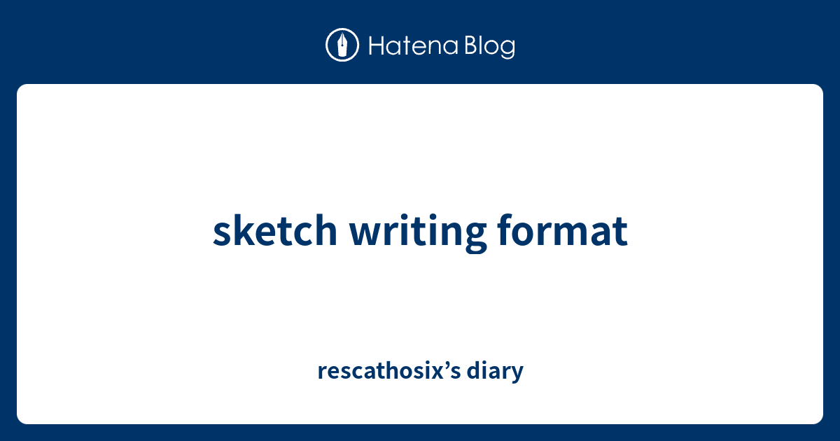 sketch writing format - rescathosix’s diary