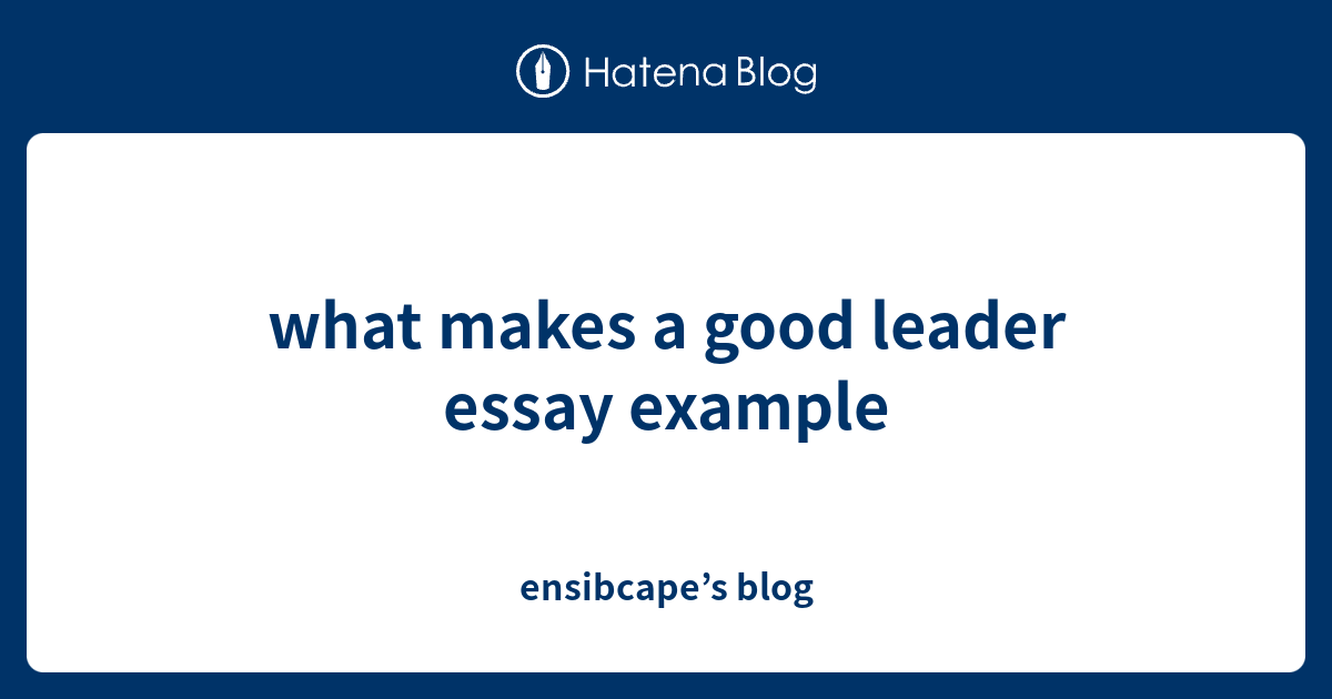 makes a good leader essay