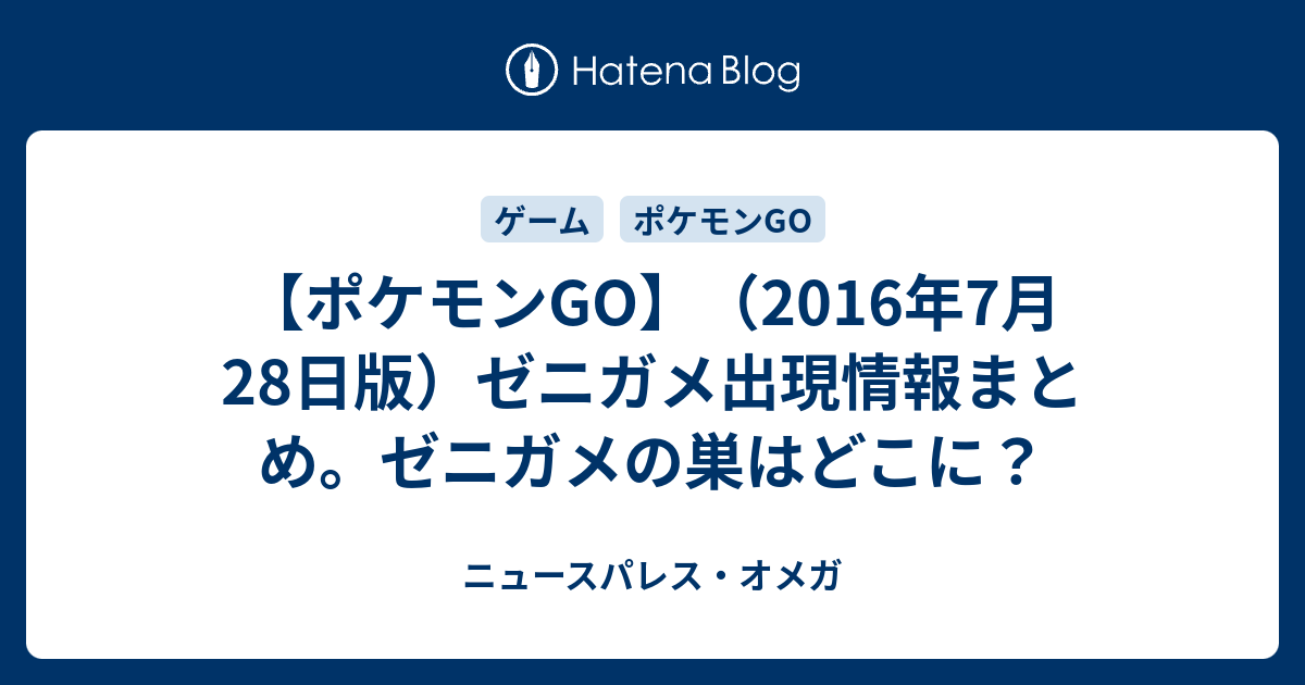 ポケモンgo 16年7月28日版 ゼニガメ出現情報まとめ ゼニガメの巣はどこに ニュースパレス オメガ