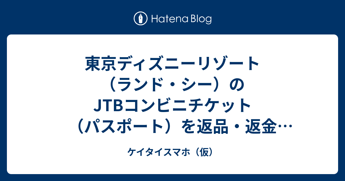 東京ディズニーリゾート ランド シー のjtbコンビニチケット パスポート を返品 返金 取消 払い戻し する流れ ケイタイスマホ 仮