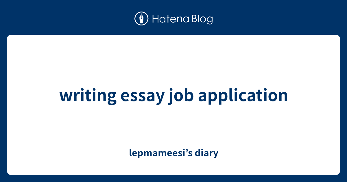 writing essay job application - lepmameesi’s diary