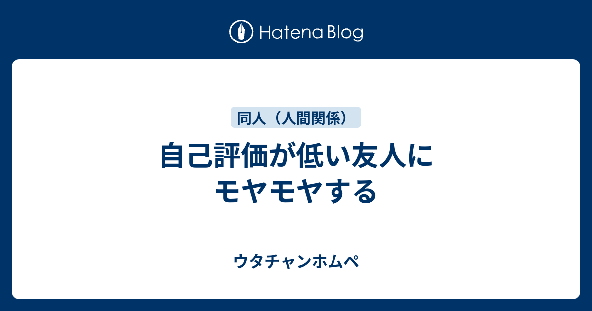 自己評価が低い友人にモヤモヤする ウタチャンホムペ