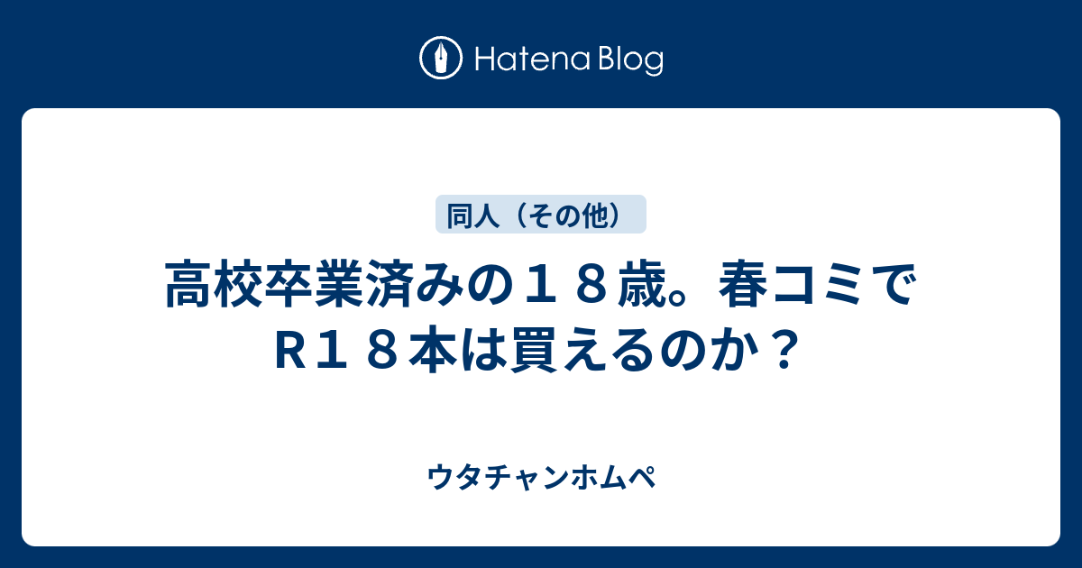 高校卒業済みの18歳。春コミでR18本は買えるのか？ - ウタチャンホムペ