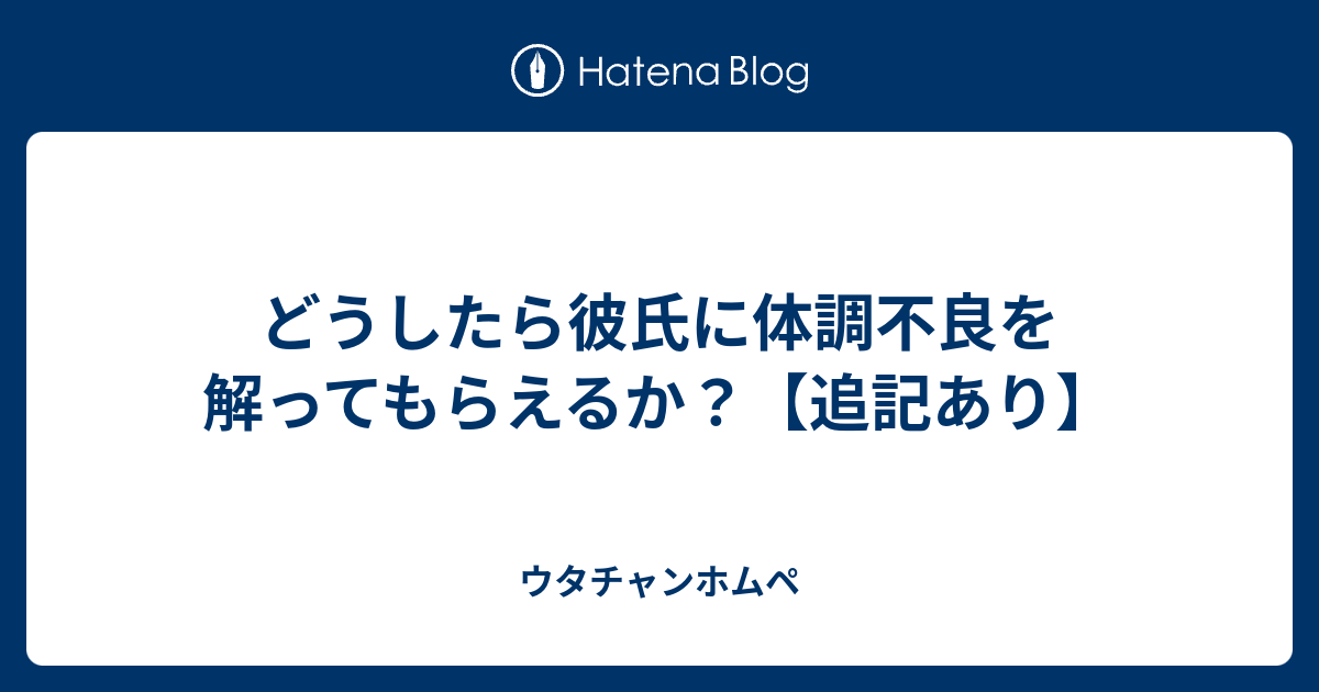 どうしたら彼氏に体調不良を解ってもらえるか 追記あり ウタチャンホムペ