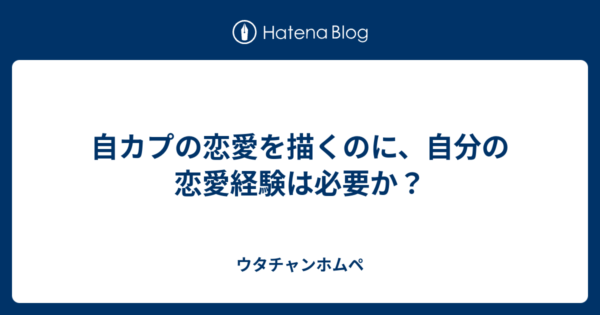 自カプの恋愛を描くのに 自分の恋愛経験は必要か ウタチャンホムペ