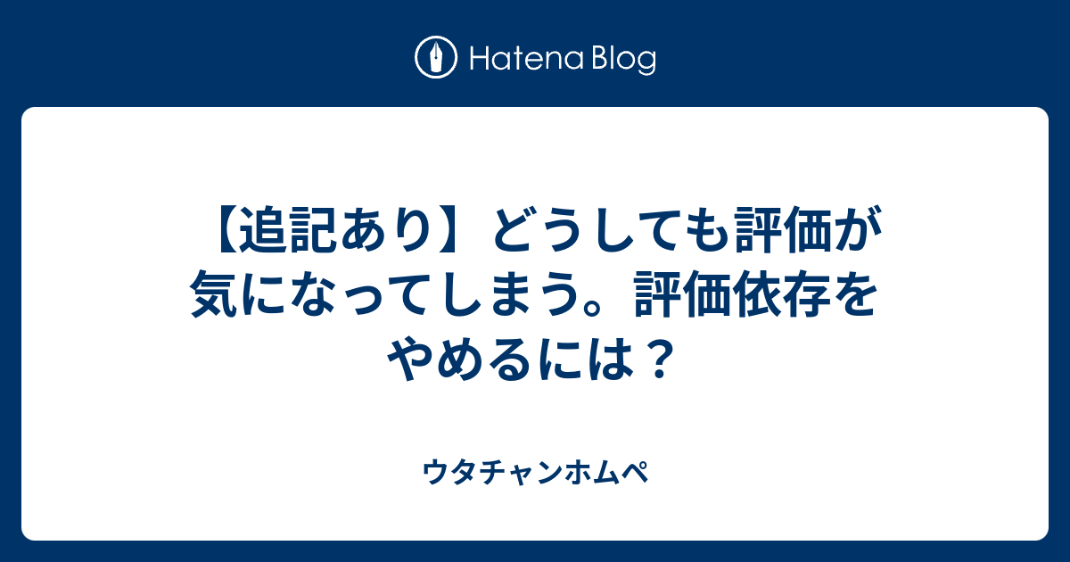 追記あり どうしても評価が気になってしまう 評価依存をやめるには ウタチャンホムペ