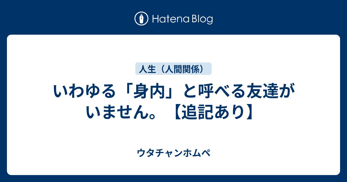 B コミュニケーション いわゆる 身内 と呼べる友達がいません 追記あり ウタチャンホムペ