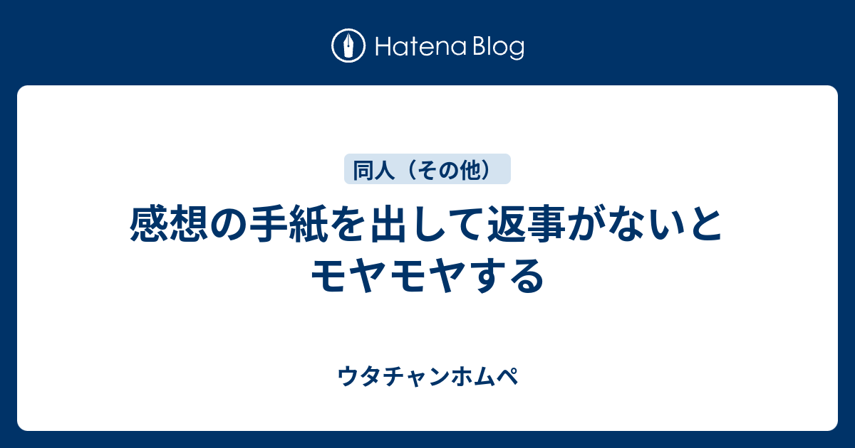 感想の手紙を出して返事がないとモヤモヤする ウタチャンホムペ