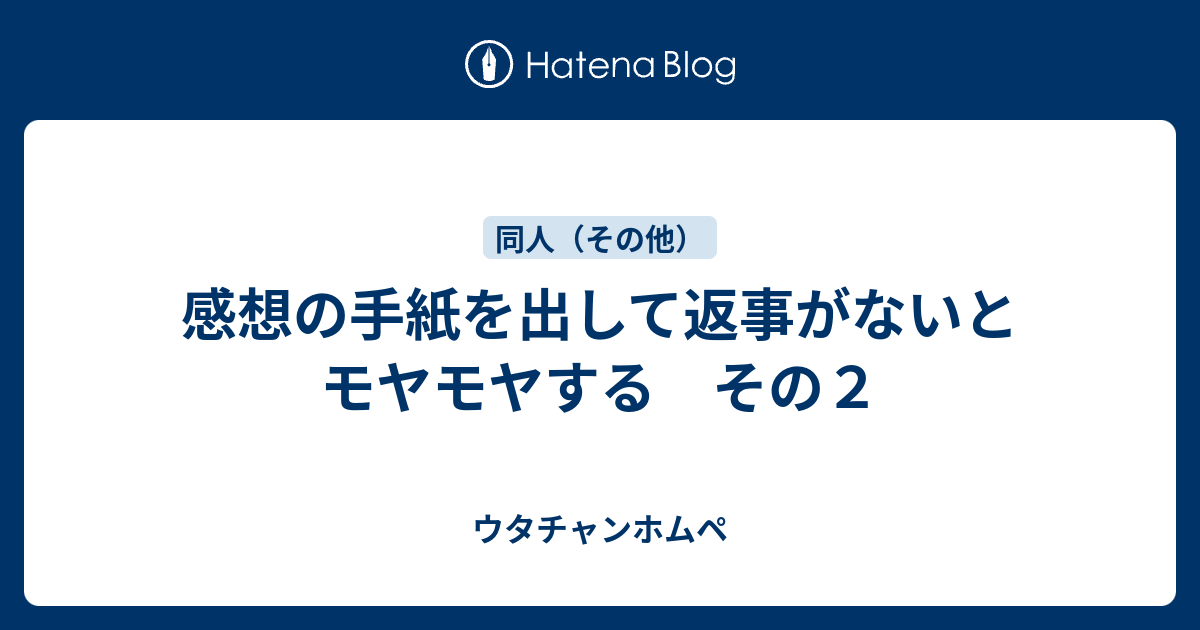 感想の手紙を出して返事がないとモヤモヤする その２ ウタチャンホムペ