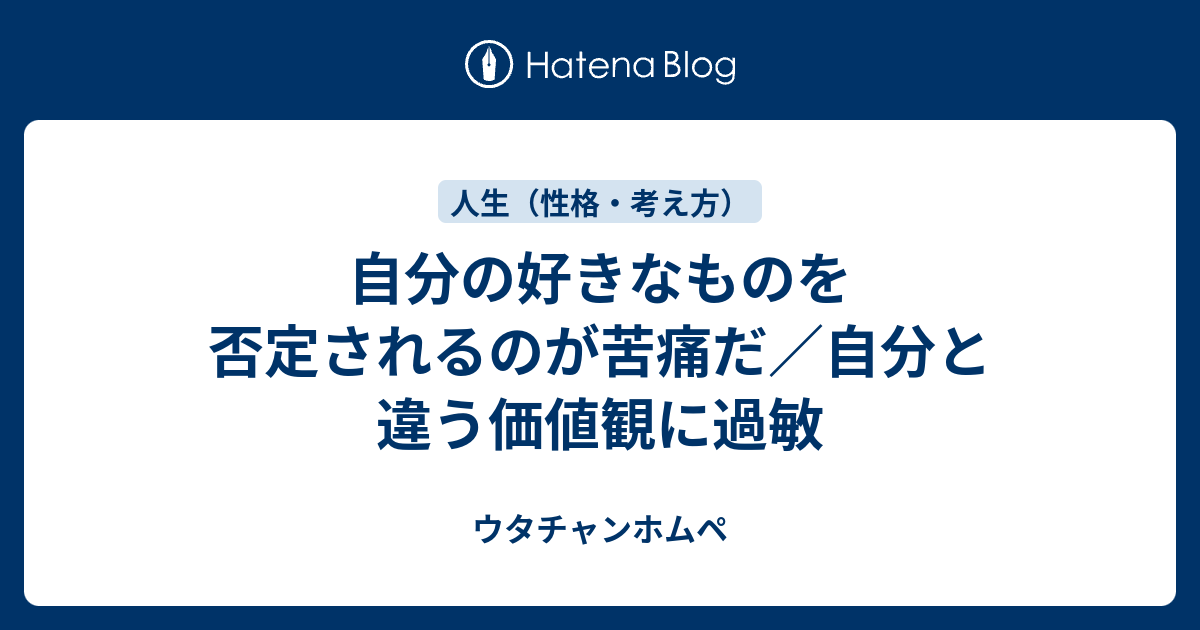 自分の好きなものを否定されるのが苦痛だ 自分と違う価値観に過敏 ウタチャンホムペ