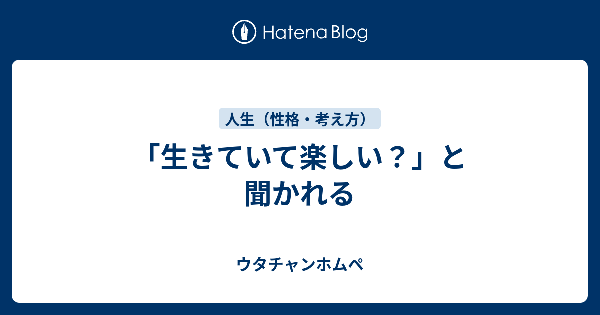 生きていて楽しい と聞かれる ウタチャンホムペ