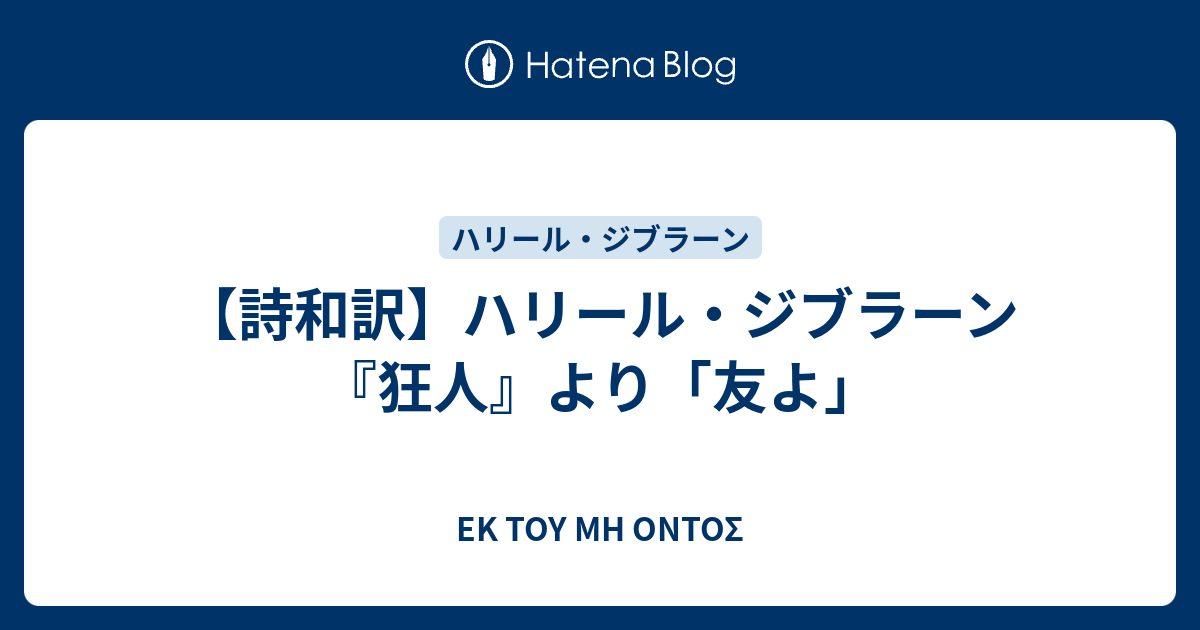 ΕΚ ΤΟΥ ΜΗ ΟΝΤΟΣ  【詩和訳】ハリール・ジブラーン『狂人』より「友よ」