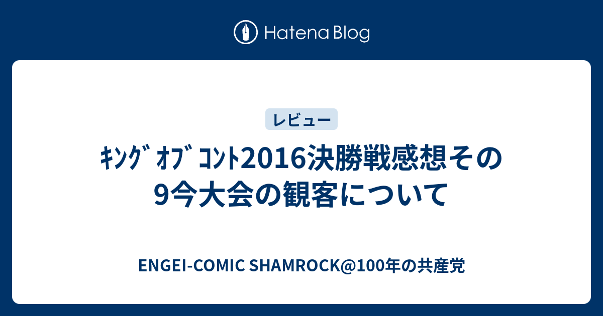 ｷﾝｸﾞｵﾌﾞｺﾝﾄ16決勝戦感想その9今大会の観客について Engei Comic Wadasniper