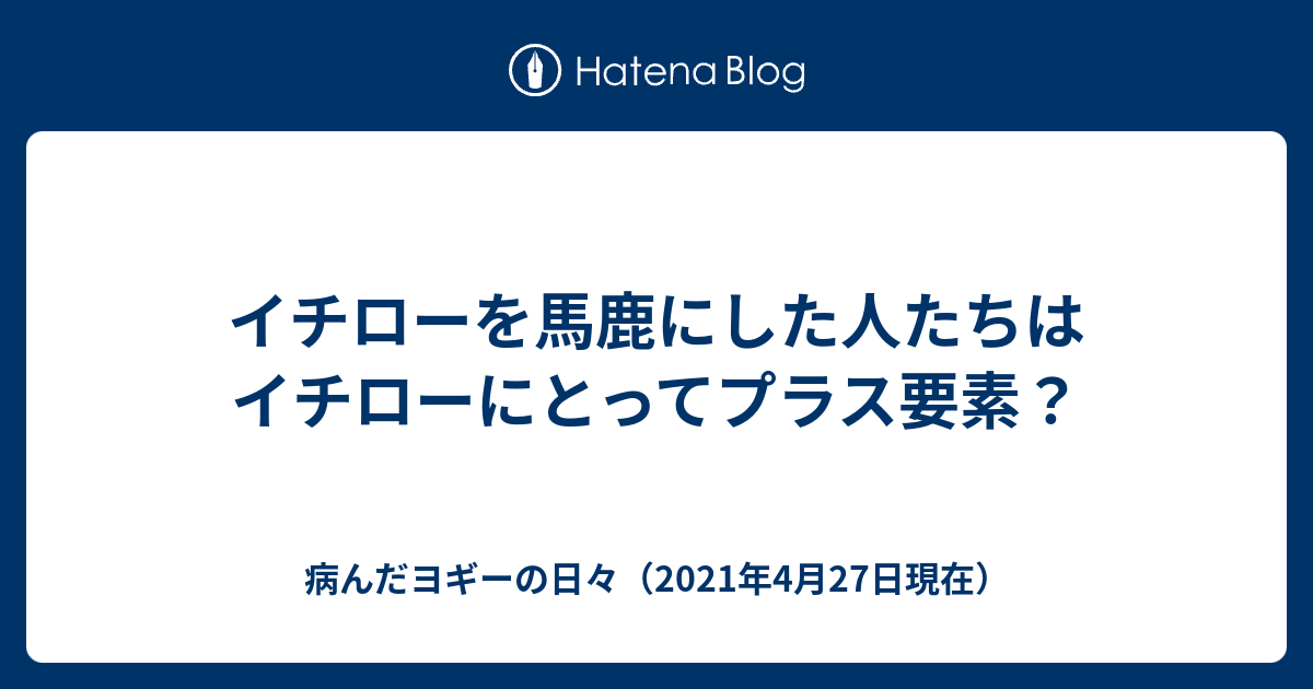 イチローを馬鹿にした人たちはイチローにとってプラス要素 病んだヨギーの日々 21年4月27日現在