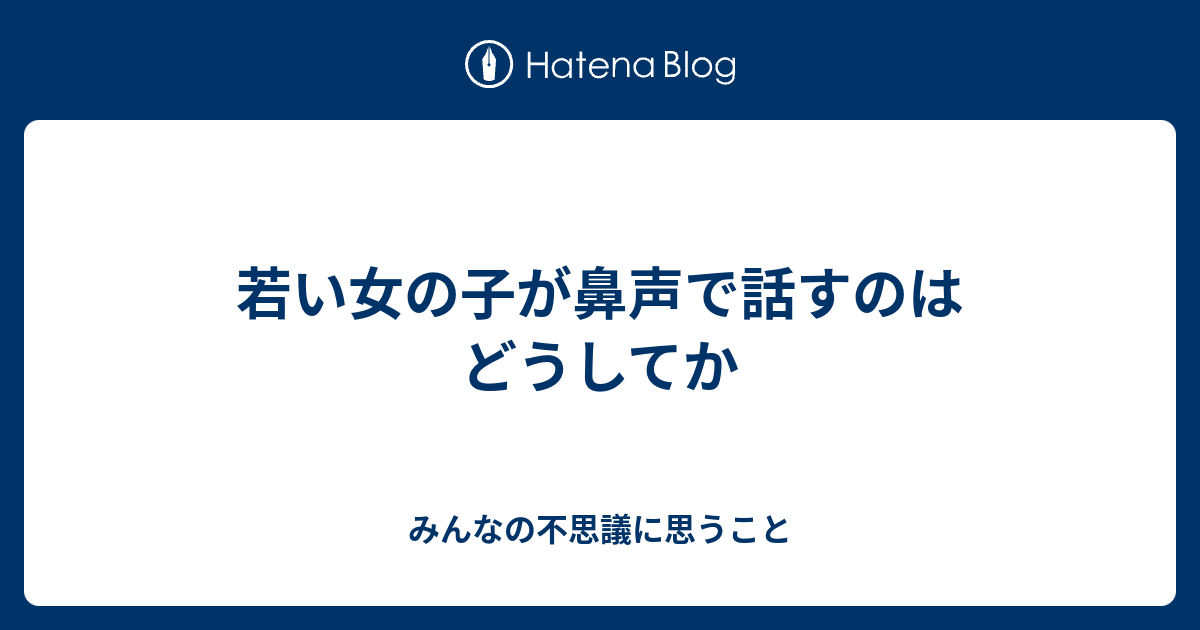 若い女の子が鼻声で話すのはどうしてか みんなの不思議に思うこと