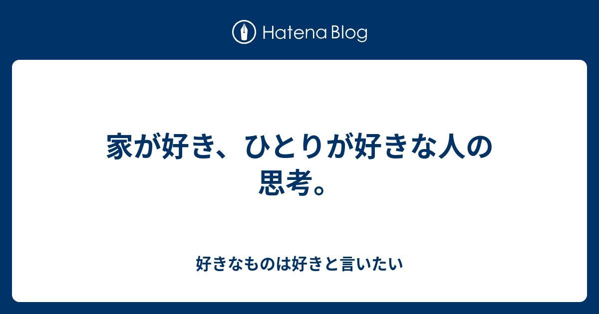 家が好き ひとりが好きな人の思考 好きなものは好きと言いたい