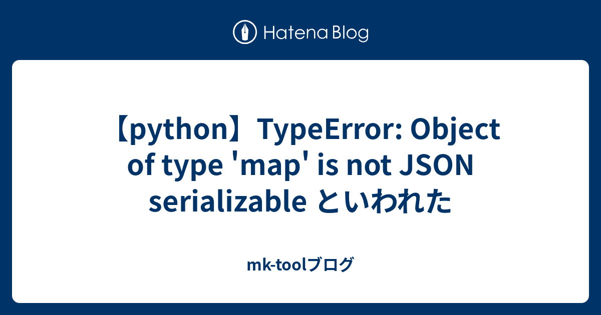 【python】TypeError: Object of type 'map' is not JSON serializable といわれた - mk-toolブログ