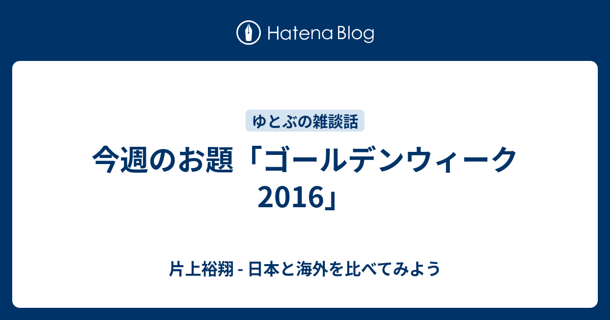 今週のお題 ゴールデンウィーク16 片上裕翔 日本と海外を比べてみよう