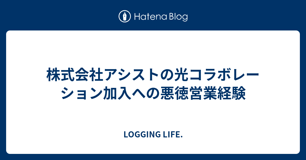 株式会社アシストの光コラボレーション加入への悪徳営業経験 Logging Life